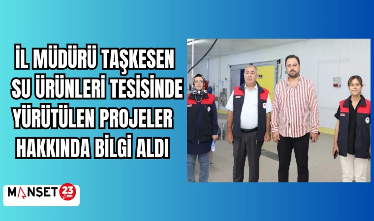 İL MÜDÜRÜ TAŞKESEN SU ÜRÜNLERİ TESİSİNDE YÜRÜTÜLEN PROJELER HAKKINDA BİLGİ ALDI