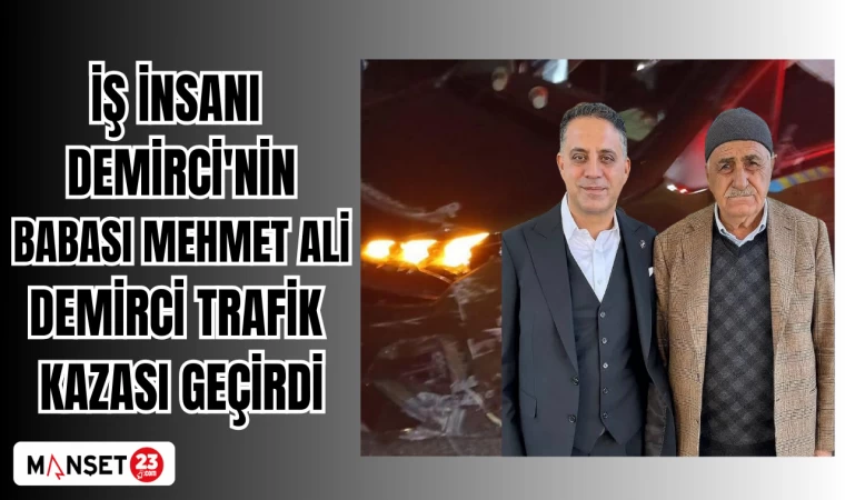İŞ İNSANI DEMİRCİ'NİN BABASI MEHMET ALİ DEMİRCİ TRAFİK KAZASI GEÇİRDİ