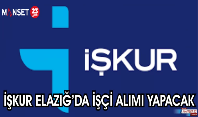 İŞKUR ELAZIĞ'DA İŞÇİ ALIMI YAPACAK