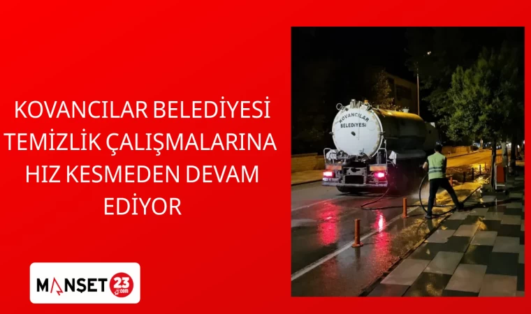 KOVANCILAR BELEDİYESİ TEMİZLİK ÇALIŞMALARINA HIZ KESMEDEN DEVAM EDİYOR
