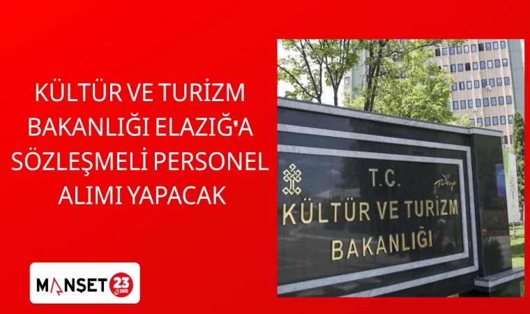 KÜLTÜR VE TURİZM BAKANLIĞI ELAZIĞ'A SÖZLEŞMELİ PERSONEL ALIMI YAPACAK