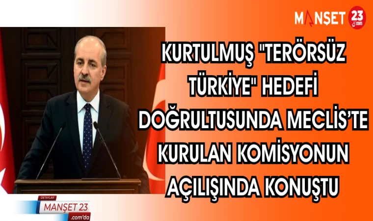 KURTULMUŞ "TERÖRSÜZ TÜRKİYE" HEDEFİ DOĞRULTUSUNDA MECLİS'TE KURULAN KOMİSYONUN AÇILIŞINDA KONUŞTU