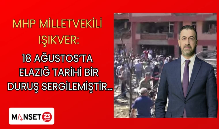 MHP MİLLETVEKİLİ IŞIKVER: 18 AĞUSTOS’TA ELAZIĞ TARİHİ BİR DURUŞ SERGİLEMİŞTİR…