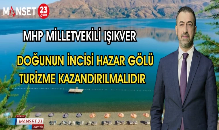 MHP MİLLETVEKİLİ IŞIKVER: DOĞUNUN İNCİSİ HAZAR GÖLÜ TURİZME KAZANDIRILMALIDIR