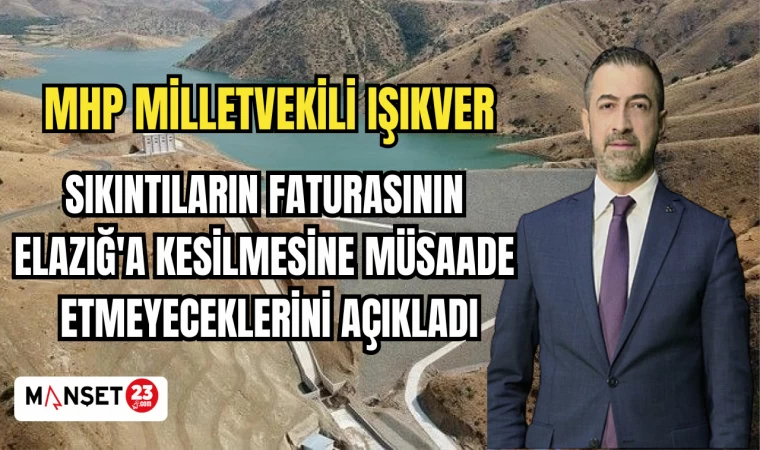 MHP MİLLETVEKİLİ IŞIKVER: SIKINTILARIN FATURASININ ELAZIĞ'A KESİLMESİNE MÜSAADE ETMEYECEKLERİNİ AÇIKLADI