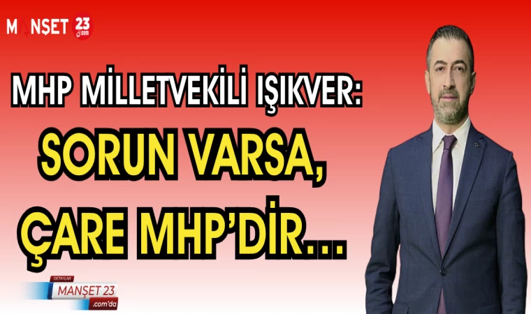 MHP MİLLETVEKİLİ IŞIKVER: SORUN VARSA, ÇARE MHP’DİR…