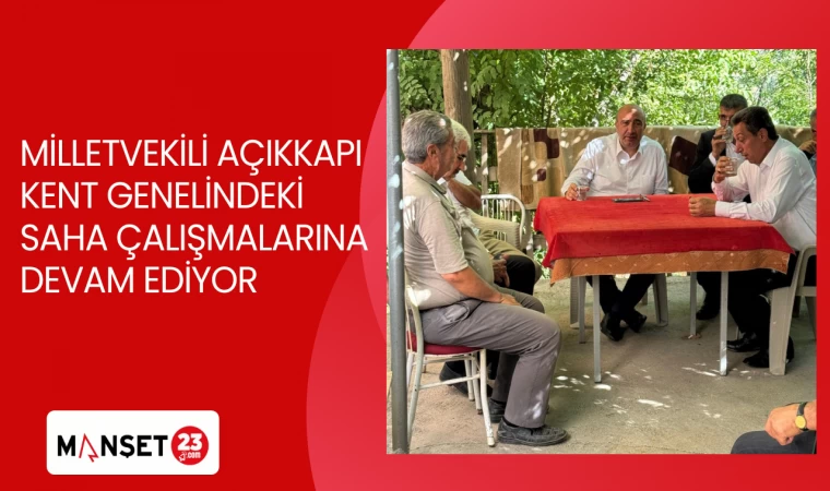 MİLLETVEKİLİ AÇIKKAPI KENT GENELİNDEKİ SAHA ÇALIŞMALARINA DEVAM EDİYOR