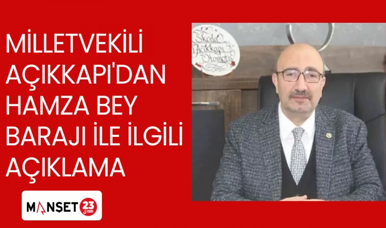 MİLLETVEKİLİ AÇIKKAPI'DAN HAMZA BEY BARAJI İLE İLGİLİ AÇIKLAMA