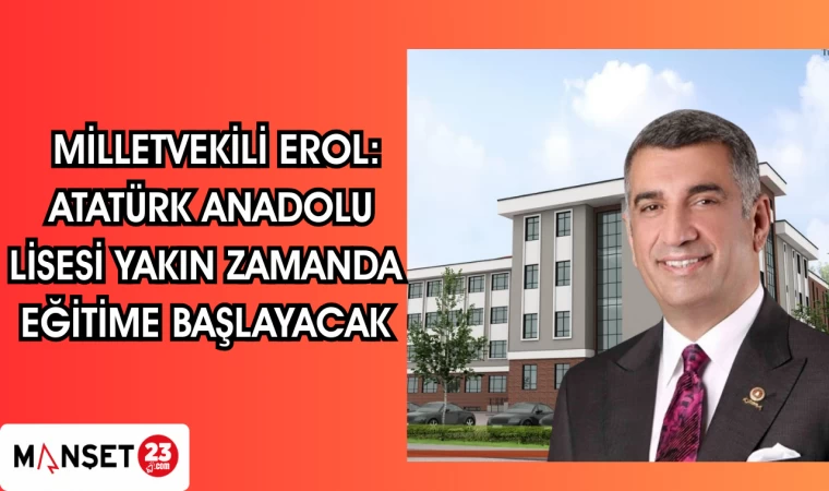 MİLLETVEKİLİ EROL: ATATÜRK ANADOLU LİSESİ YAKIN ZAMANDA EĞİTİME BAŞLAYACAK