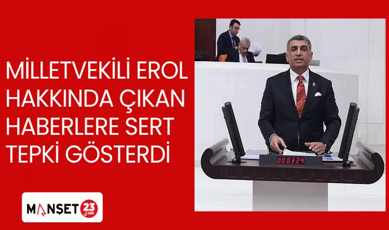 MİLLETVEKİLİ EROL: HAKKINDA ÇIKAN HABERLERE SERT TEPKİ GÖSTERDİ
