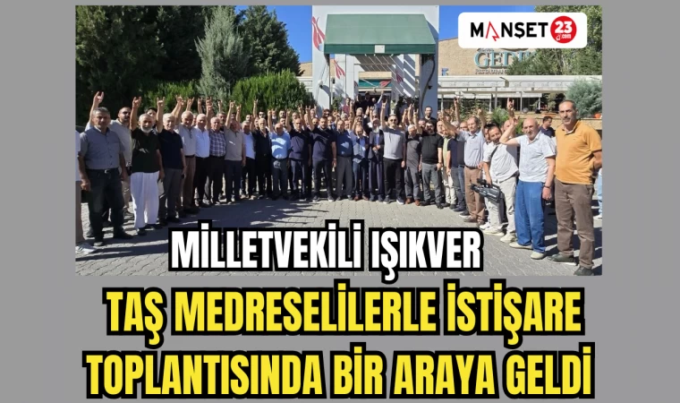 MİLLETVEKİLİ IŞIKVER, TAŞ MEDRESELİLERLE İSTİŞARE TOPLANTISINDA BİR ARAYA GELDİ