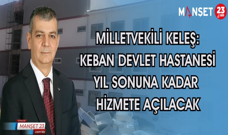 MİLLETVEKİLİ KELEŞ AÇIKLADI: KEBAN DEVLET HASTANESİ YIL SONUNA KADAR HİZMETE AÇILACAK