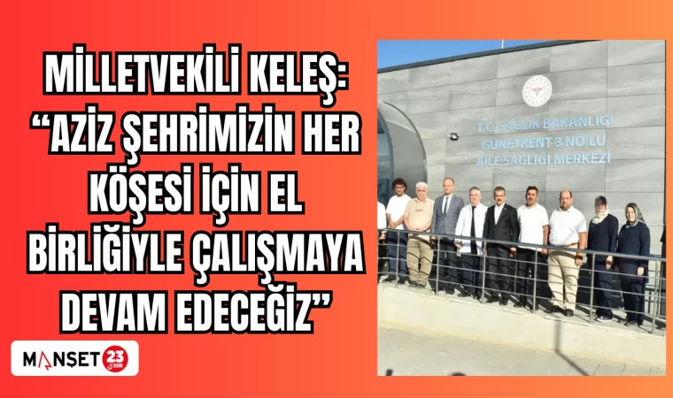 MİLLETVEKİLİ KELEŞ: "AZİZ ŞEHRİMİZİN HER KÖŞESİ İÇİN EL BİRLİĞİYLE ÇALIŞMAYA DEVAM EDECEĞİZ"