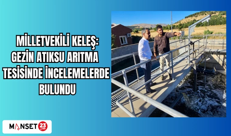 MİLLETVEKİLİ KELEŞ: GEZİN ATIKSU ARITMA TESİSİNDE İNCELEMELERDE BULUNDU