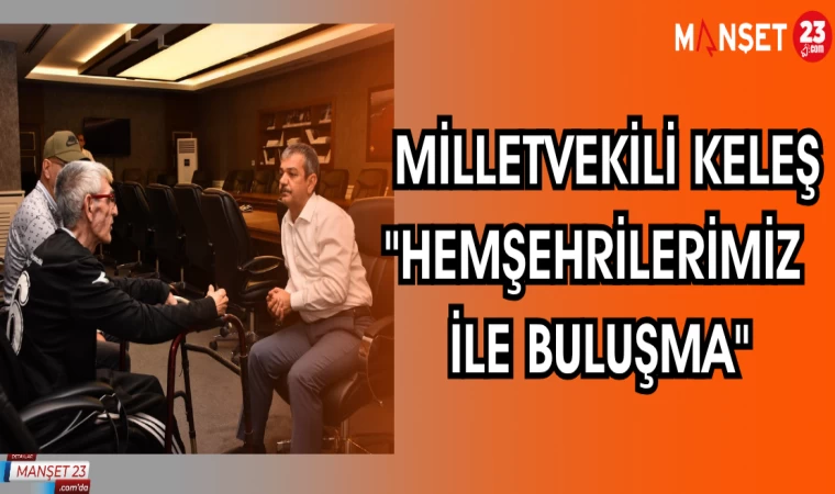 MİLLETVEKİLİ KELEŞ "HEMŞEHRİLERİMİZ İLE BULUŞMA"