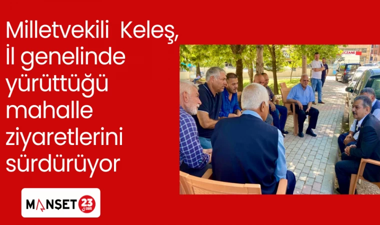 Milletvekili Keleş, İl genelinde yürüttüğü mahalle ziyaretlerini sürdürüyor