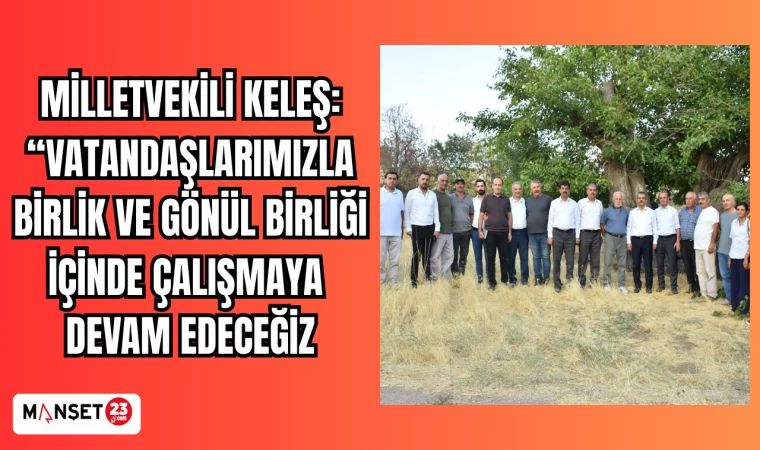 MİLLETVEKİLİ KELEŞ: “VATANDAŞLARIMIZLA BİRLİK VE GÖNÜL BİRLİĞİ İÇİNDE ÇALIŞMAYA DEVAM EDECEĞİZ.