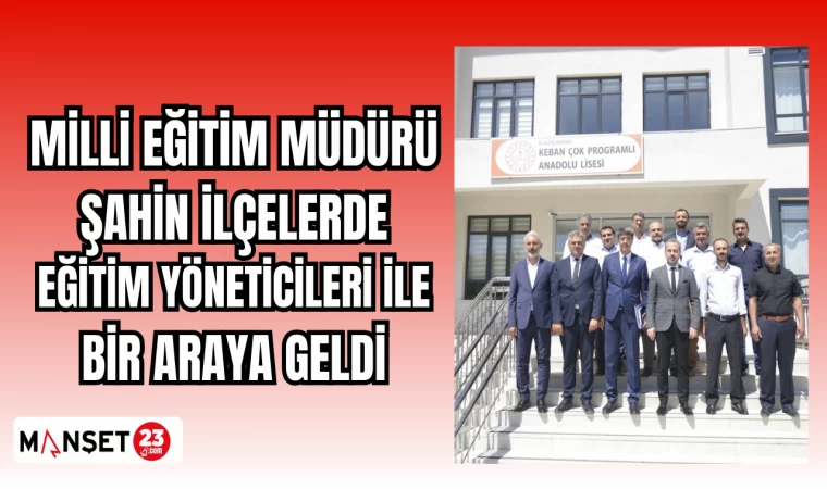 MİLLİ EĞİTİM MÜDÜRÜ ŞAHİN İLÇELERDE EĞİTİM YÖNETİCİLERİ İLE BİR ARAYA GELDİ