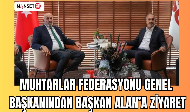 Muhtarlar Federasyonu Genel Başkanından Başkan Alan’a ziyaret