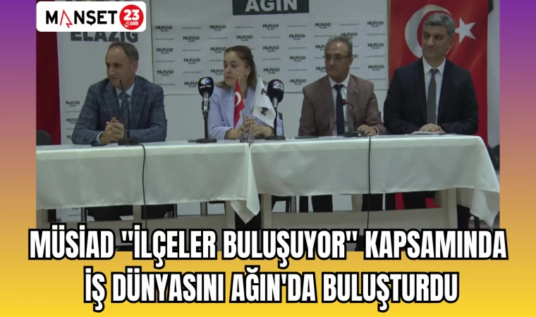 MÜSİAD "İLÇELER BULUŞUYOR" KAPSAMINDA İŞ DÜNYASINI AĞIN'DA BULUŞTURDU