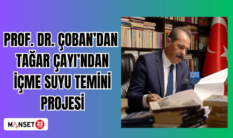PROF. DR. ÇOBAN TAĞAR ÇAYI’NDAN İÇME SUYU TEMİNİ PROJESİ