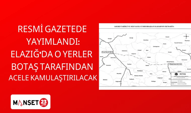 RESMİ GAZETEDE YAYIMLANDI: ELAZIĞ’DA O YERLER BOTAŞ TARAFINDAN ACELE KAMULAŞIRILACAK