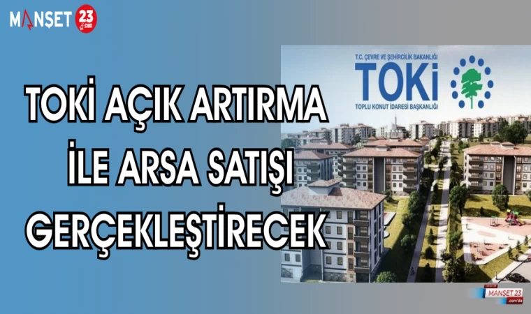 TOKİ AÇIK ARTIRMA İLE ARSA SATIŞI GERÇEKLEŞTİRECEK