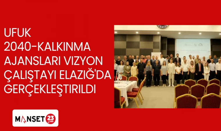 Ufuk 2040-Kalkınma Ajansları Vizyon Çalıştayı Elazığ'da gerçekleştirildi