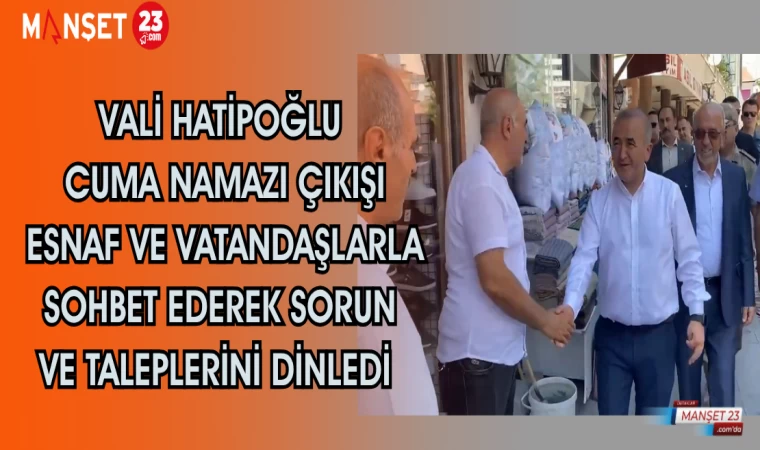VALİ HATİPOĞLU CUMA NAMAZI ÇIKIŞI ESNAF VE VATANDAŞLARLA SOHBET EDEREK SORUN VE TALEPLERİNİ DİNLEDİ