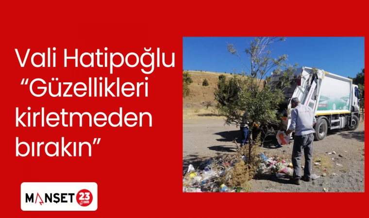 Vali Hatipoğlu “Güzellikleri kirletmeden bırakın”