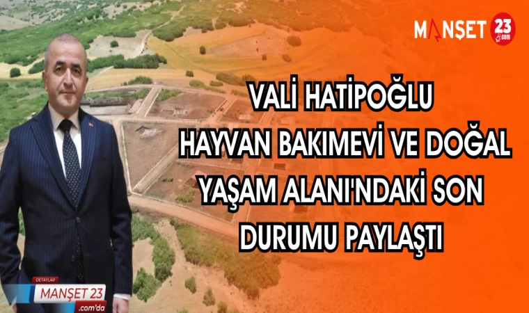 VALİ HATİPOĞLU HAYVAN BAKIMEVİ VE DOĞAL YAŞAM ALANI'NDAKİ SON DURUMU PAYLAŞTI