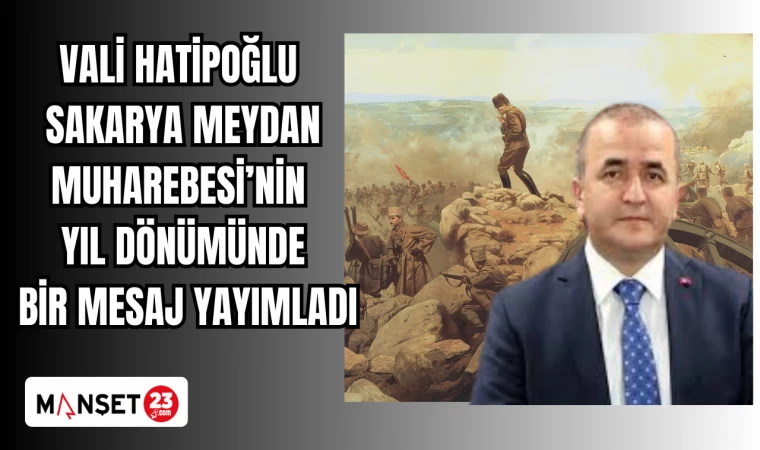 VALİ HATİPOĞLU SAKARYA MEYDAN MUHAREBESİ'NİN YIL DÖNÜMÜNDE BİR MESAJ YAYIMLADI