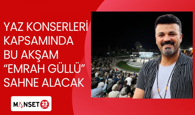 YAZ KONSERLERİ KAPSAMINDA BU AKŞAM EMRAH GÜLLÜ SAHNE ALACAK
