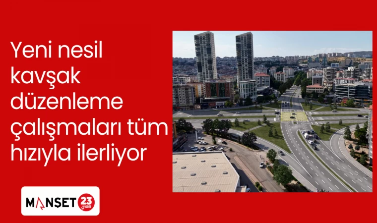 Yeni nesil kavşak düzenleme çalışmaları tüm hızıyla ilerliyor