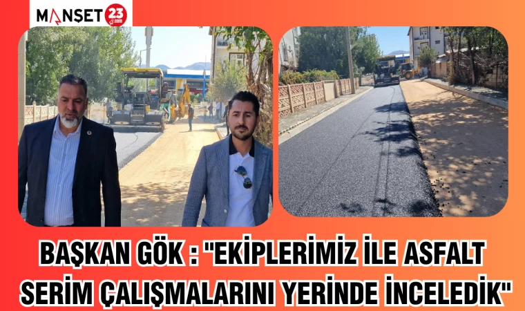 BAŞKAN GÖK : "EKİPLERİMİZ İLE ASFALT SERİM ÇALIŞMALARINI YERİNDE İNCELEDİK"