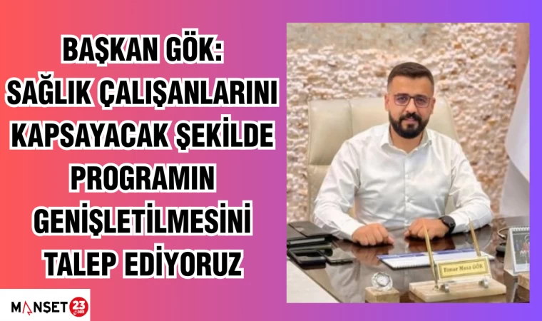 Başkan Gök: "Tüm sağlık çalışanlarını kapsayacak şekilde programın genişletilmesini talep ediyoruz"