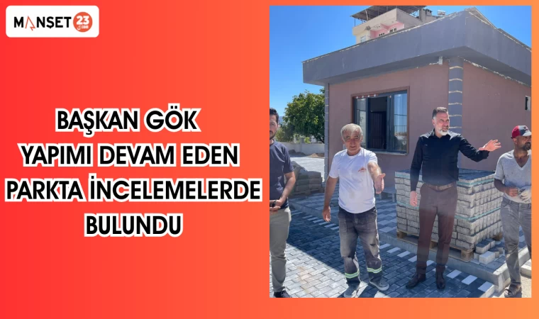 BAŞKAN GÖK YAPIMI DEVAM EDEN PARKTA İNCELEMELERDE BULUNDU