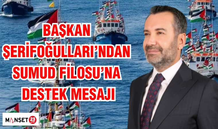BAŞKAN ŞERİFOĞULLARI'NDAN SUMUD FİLOSU'NA DESTEK MESAJI