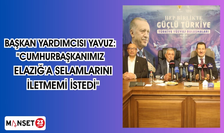 BAŞKAN YARDIMCISI YAVUZ: "CUMHURBAŞKANIMIZ ELAZIĞ'A SELAMLARINI İLETMEMİ İSTEDİ"