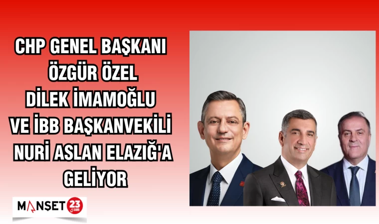 CHP GENEL BAŞKANI ÖZGÜR ÖZEL,DİLEK İMAMOĞLU VE İBB BAŞKANVEKİLİ NURİ ASLAN ELAZIĞ'A GELİYOR