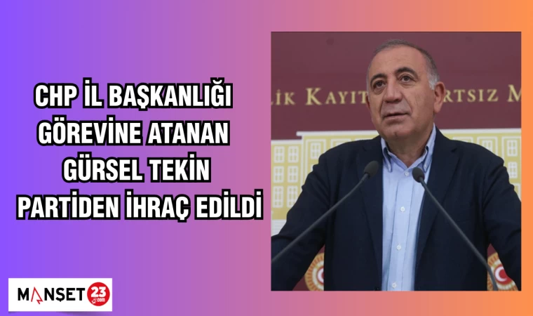 CHP İL BAŞKANLIĞI GÖREVİNE ATANAN GÜRSEL TEKİN PARTİDEN İHRAÇ EDİLDİ