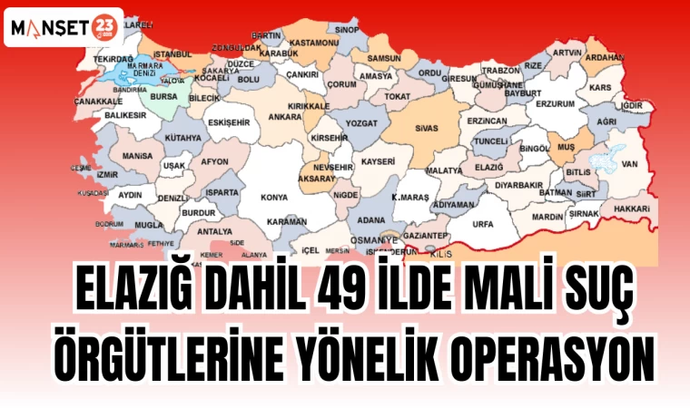 ELAZIĞ DAHİL 49 İLDE MALİ SUÇ ÖRGÜTLERİNE YÖNELİK OPERASYON