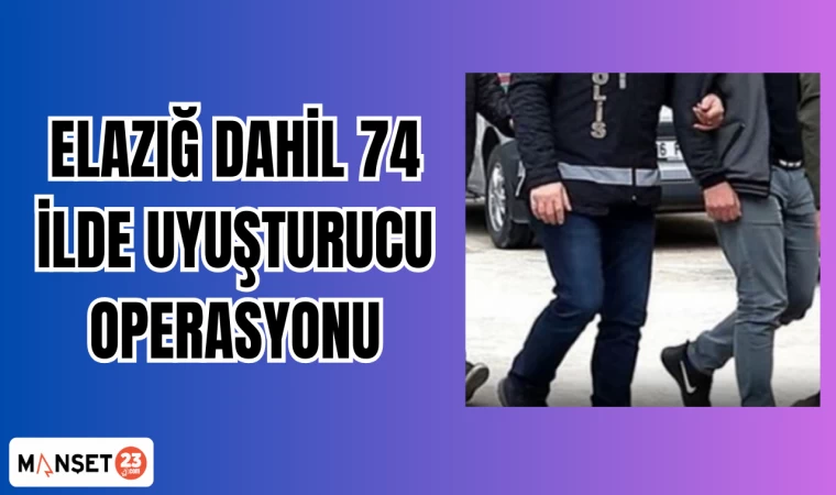 ELAZIĞ DAHİL 74 İLDE UYUŞTURUCU OPERASYONU