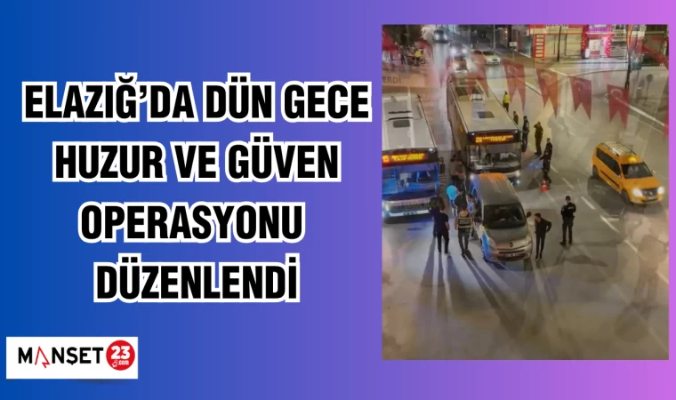 Elazığ’da dün gece huzur ve güven operasyonu düzenlendi