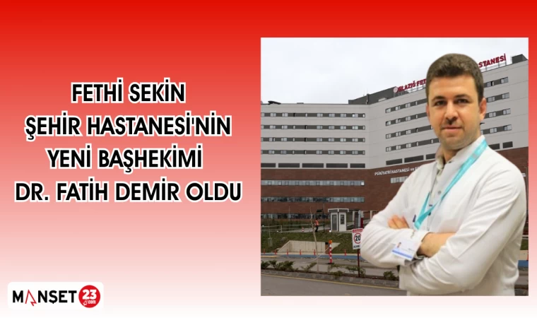FETHİ SEKİN ŞEHİR HASTANESİ'NİN YENİ BAŞHEKİMİ DR. FATİH DEMİR OLDU