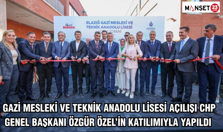Gazi Mesleki ve Teknik Anadolu Lisesi açılışı CHP Genel Başkanı Özgür Özel’in katılımıyla yapıldı