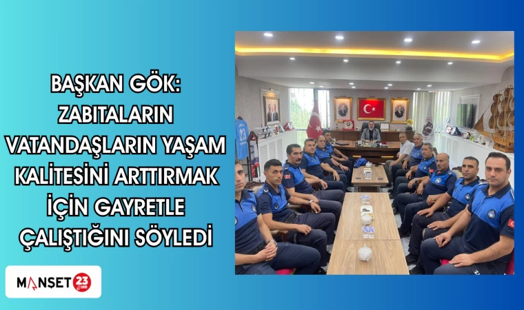 BAŞKAN GÖK: ZABITALARIN VATANDAŞLARIN YAŞAM KALİTESİNİ ARTTIRMAK İÇİN GAYRETLE ÇALIŞTIĞINI SÖYLEDİ