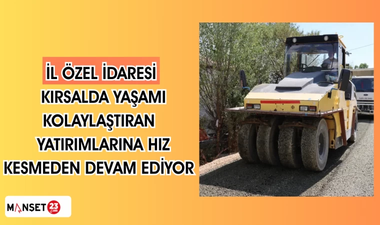 İl Özel İdaresi, kırsalda yaşamı kolaylaştıran yatırımlarına hız kesmeden devam ediyor