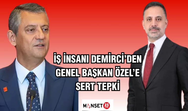İŞ İNSANI DEMİRCİ'DEN GENEL BAŞKAN ÖZEL'E SERT ÇIKIŞ