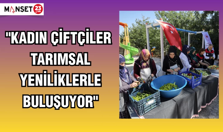 "KADIN ÇİFTÇİLER TARIMSAL YENİLİKLERLE BULUŞUYOR"